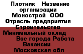 Плотник › Название организации ­ Монострой, ООО › Отрасль предприятия ­ Строительство › Минимальный оклад ­ 20 000 - Все города Работа » Вакансии   . Московская обл.,Звенигород г.